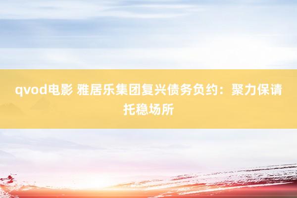 qvod电影 雅居乐集团复兴债务负约：聚力保请托稳场所