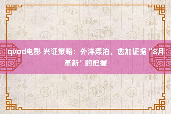 qvod电影 兴证策略：外洋漂泊，愈加证据“8月革新”的把握
