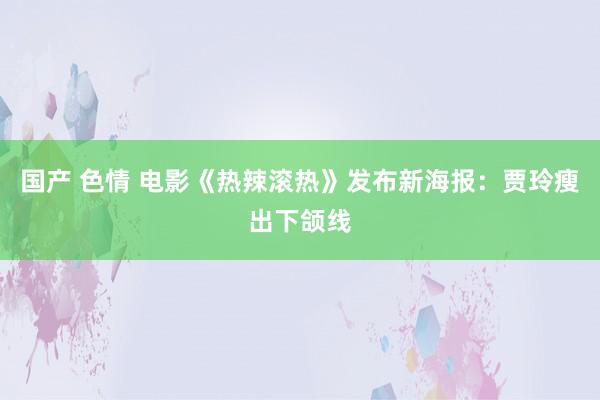 国产 色情 电影《热辣滚热》发布新海报:贾玲瘦出下颌线