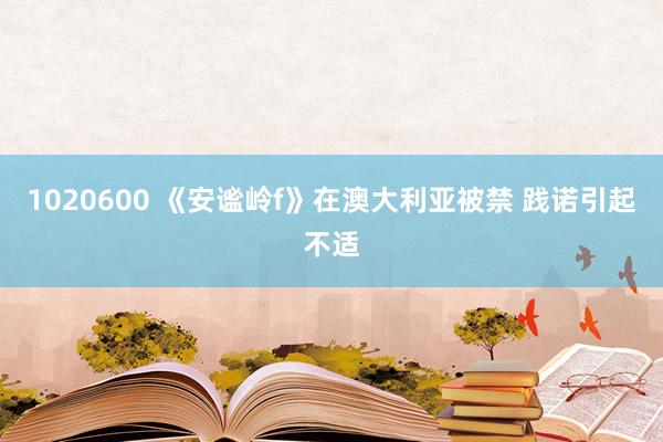 1020600 《安谧岭f》在澳大利亚被禁 践诺引起不适