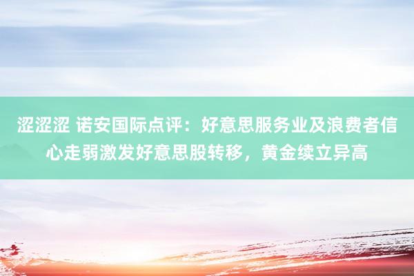 涩涩涩 诺安国际点评：好意思服务业及浪费者信心走弱激发好意思股转移，黄金续立异高
