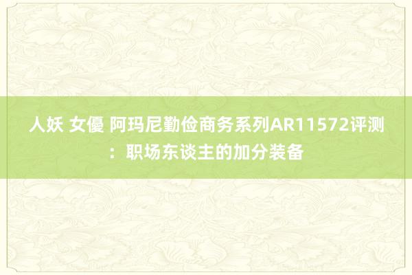 人妖 女優 阿玛尼勤俭商务系列AR11572评测：职场东谈主的加分装备
