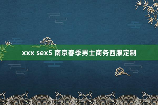 xxx sex5 南京春季男士商务西服定制