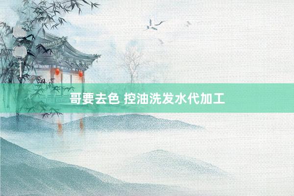 哥要去色 控油洗发水代加工