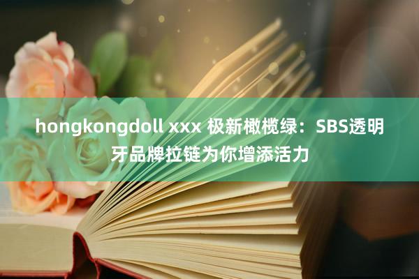hongkongdoll xxx 极新橄榄绿：SBS透明牙品牌拉链为你增添活力
