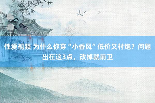 性爱视频 为什么你穿“小香风”低价又村炮？问题出在这3点，改掉就前卫