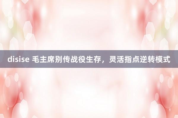 disise 毛主席别传战役生存，灵活指点逆转模式