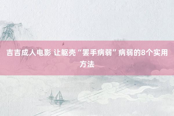 吉吉成人电影 让躯壳“罢手病弱”病弱的8个实用方法