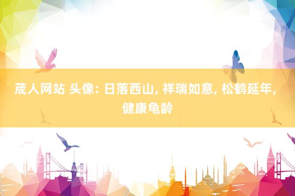 荿人网站 头像: 日落西山, 祥瑞如意, 松鹤延年, 健康龟龄