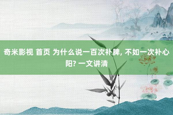 奇米影视 首页 为什么说一百次补脾, 不如一次补心阳? 一文讲清