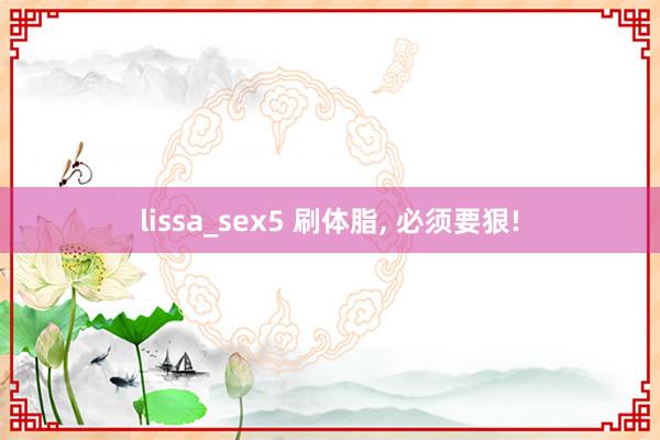 lissa_sex5 刷体脂, 必须要狠!