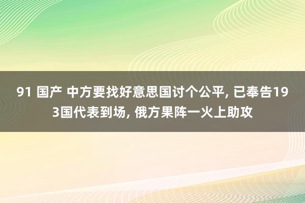 91 国产 中方要找好意思国讨个公平, 已奉告193国代表到场, 俄方果阵一火上助攻