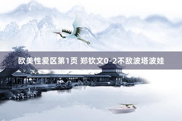 欧美性爱区第1页 郑钦文0-2不敌波塔波娃