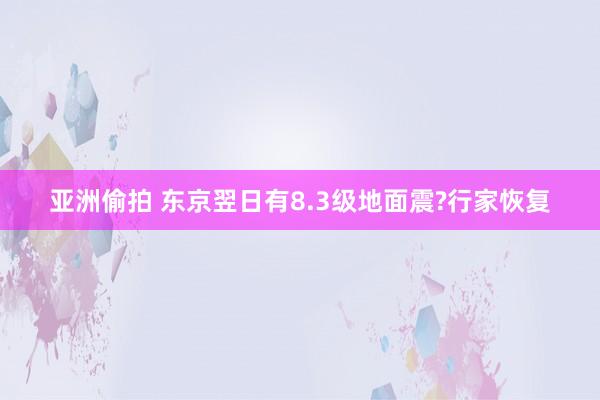 亚洲偷拍 东京翌日有8.3级地面震?行家恢复