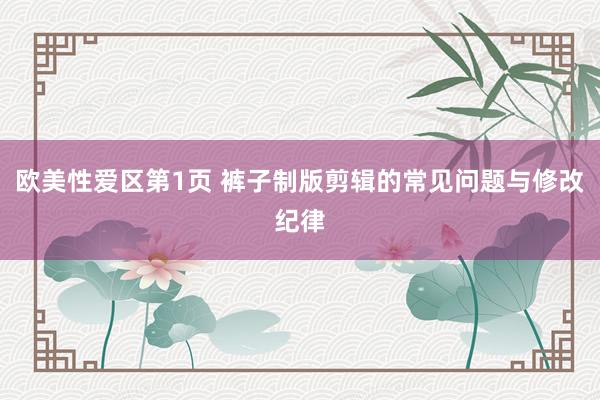 欧美性爱区第1页 裤子制版剪辑的常见问题与修改纪律