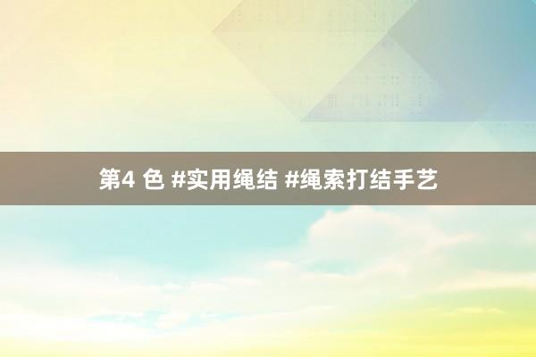 第4 色 #实用绳结 #绳索打结手艺
