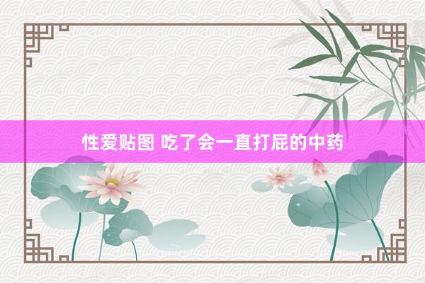 性爱贴图 吃了会一直打屁的中药