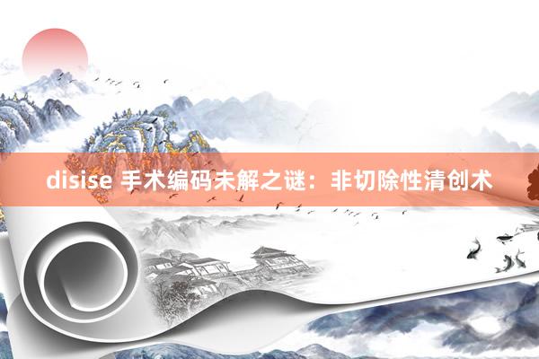 disise 手术编码未解之谜：非切除性清创术
