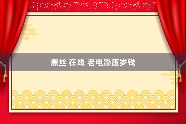 黑丝 在线 老电影压岁钱